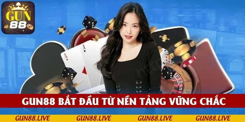 GUN88 bắt đầu xây dựng từ nền tảng vững chắc