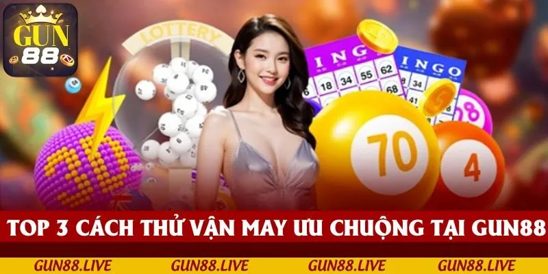 TOP 3 cách thử vận may được ưa chuộng tại GUN88